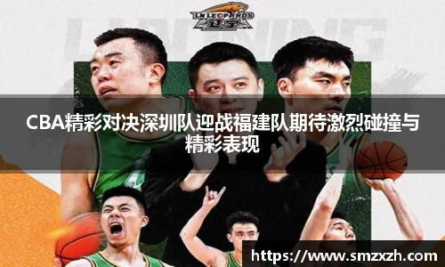 CBA精彩对决深圳队迎战福建队期待激烈碰撞与精彩表现
