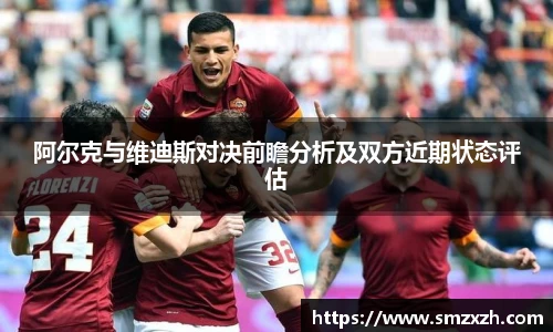 阿尔克与维迪斯对决前瞻分析及双方近期状态评估